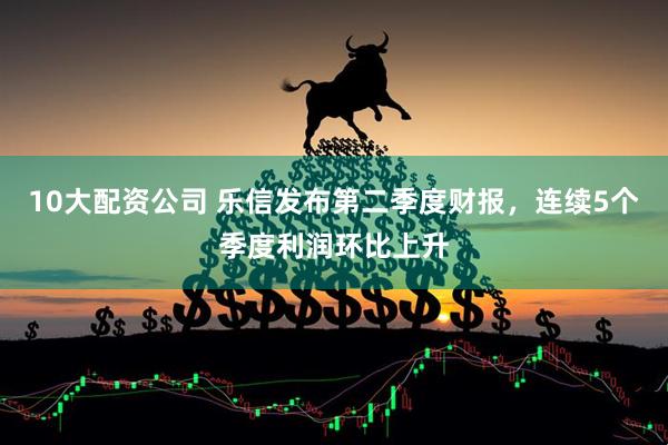 10大配资公司 乐信发布第二季度财报，连续5个季度利润环比上升