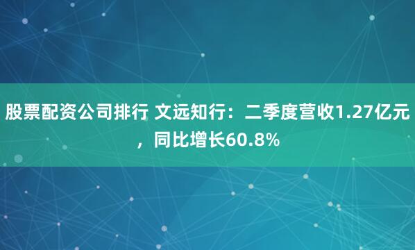 股票配资公司排行 文远知行：二季度营收1.27亿元，同比增长60.8%