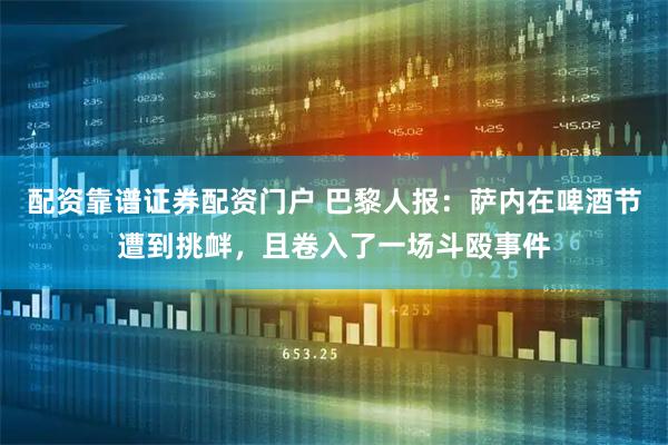 配资靠谱证券配资门户 巴黎人报：萨内在啤酒节遭到挑衅，且卷入了一场斗殴事件