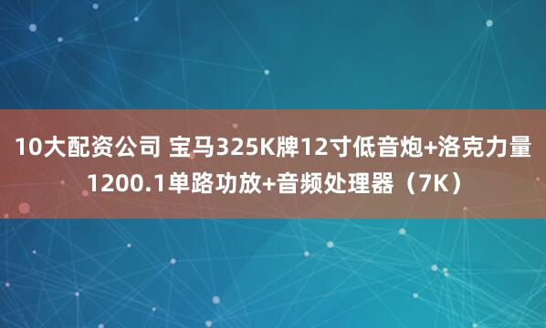 10大配资公司 宝马325K牌12寸低音炮+洛克力量1200.1单路功放+音频处理器（7K）