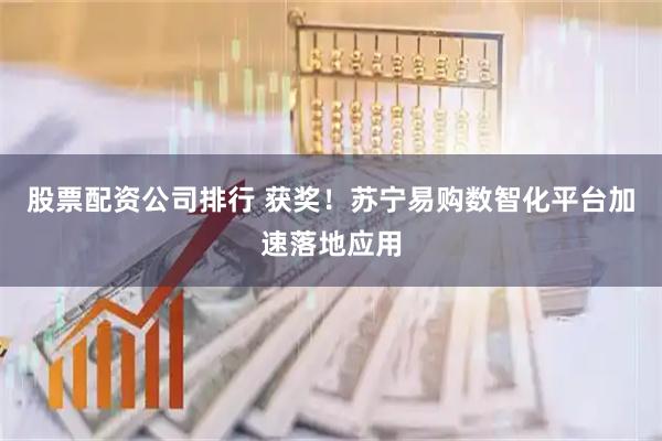 股票配资公司排行 获奖！苏宁易购数智化平台加速落地应用